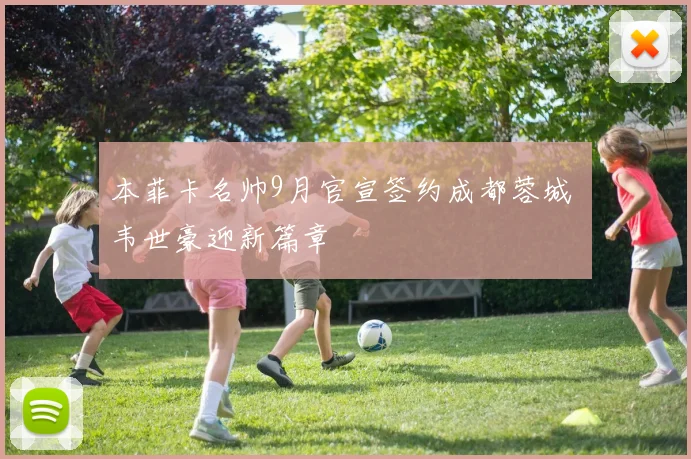 本菲卡名帅9月官宣签约成都蓉城 韦世豪迎新篇章